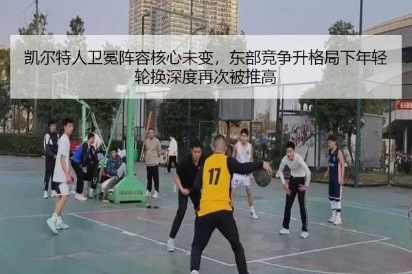凯尔特人卫冕阵容核心未变，东部竞争升格局下年轻轮换深度再次被推高